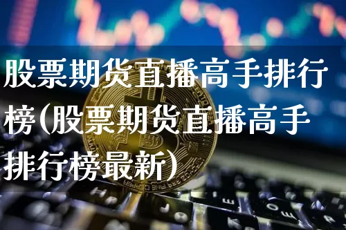 股票期货直播高手排行榜(股票期货直播高手排行榜最新)_https://www.lclxwz.com_中金所_第1张