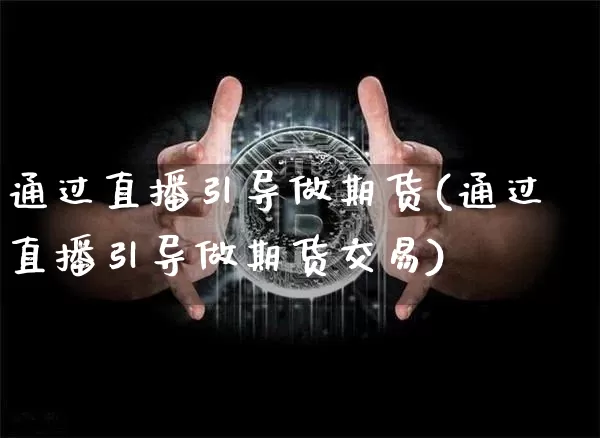通过直播引导做期货(通过直播引导做期货交易)_https://www.lclxwz.com_大商所_第1张
