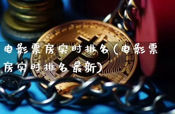 电影票房实时排名(电影票房实时排名最新)_https://www.lclxwz.com_郑商所_第1张