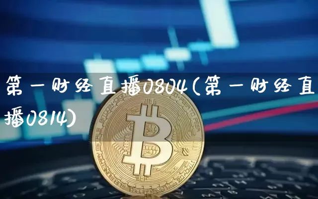 第一财经直播0804(第一财经直播0814)_https://www.lclxwz.com_上期能源_第1张