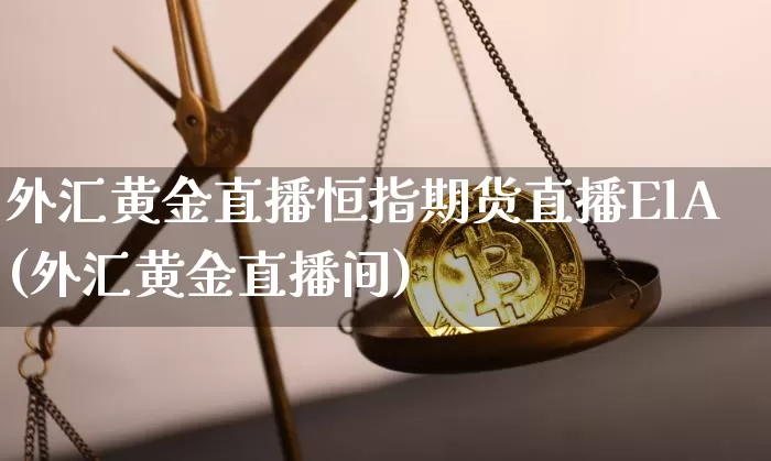 外汇黄金直播恒指期货直播ElA(外汇黄金直播间)_https://www.lclxwz.com_大商所_第1张
