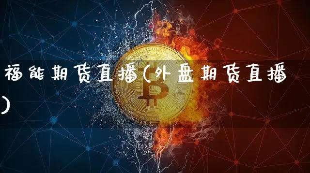 福能期货直播(外盘期货直播)_https://www.lclxwz.com_上期所_第1张