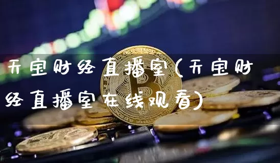 天宝财经直播室(天宝财经直播室在线观看)_https://www.lclxwz.com_郑商所_第1张