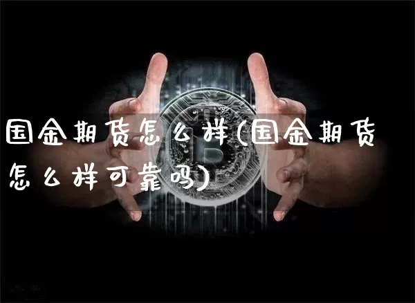 国金期货怎么样(国金期货怎么样可靠吗)_https://www.lclxwz.com_上期所_第1张