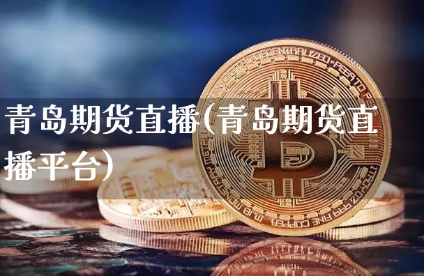 青岛期货直播(青岛期货直播平台)_https://www.lclxwz.com_大商所_第1张