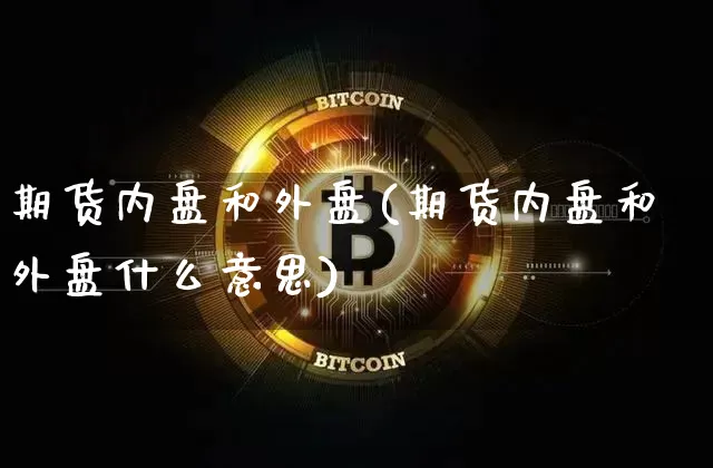 期货内盘和外盘(期货内盘和外盘什么意思)_https://www.lclxwz.com_大商所_第1张