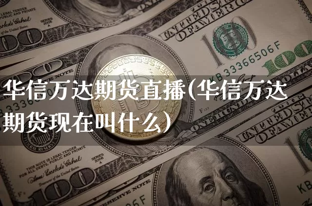 华信万达期货直播(华信万达期货现在叫什么)_https://www.lclxwz.com_大商所_第1张