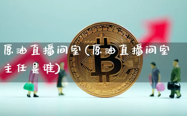 原油直播间室(原油直播间室主任是谁)_https://www.lclxwz.com_郑商所_第1张