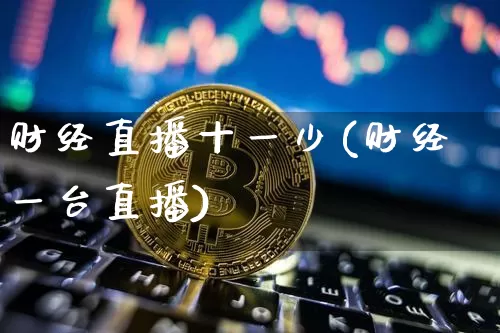 财经直播十一少(财经一台直播)_https://www.lclxwz.com_上期能源_第1张