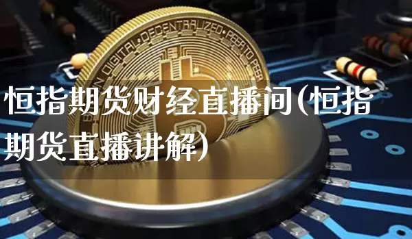 恒指期货财经直播间(恒指期货直播讲解)_https://www.lclxwz.com_郑商所_第1张
