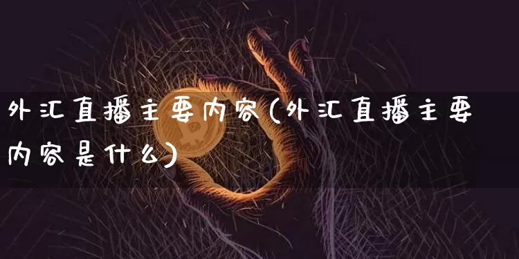 外汇直播主要内容(外汇直播主要内容是什么)_https://www.lclxwz.com_上期能源_第1张