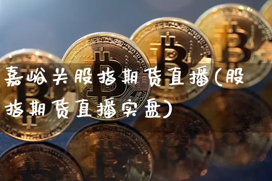 嘉峪关股指期货直播(股指期货直播实盘)_https://www.lclxwz.com_郑商所_第1张