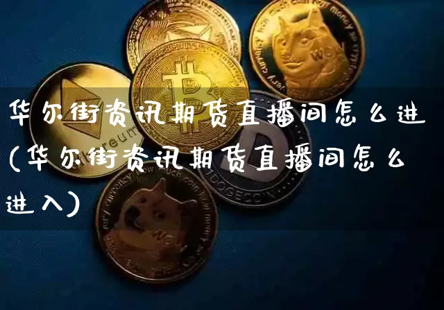 华尔街资讯期货直播间怎么进(华尔街资讯期货直播间怎么进入)_https://www.lclxwz.com_上期能源_第1张