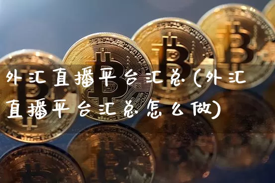 外汇直播平台汇总(外汇直播平台汇总怎么做)_https://www.lclxwz.com_大商所_第1张