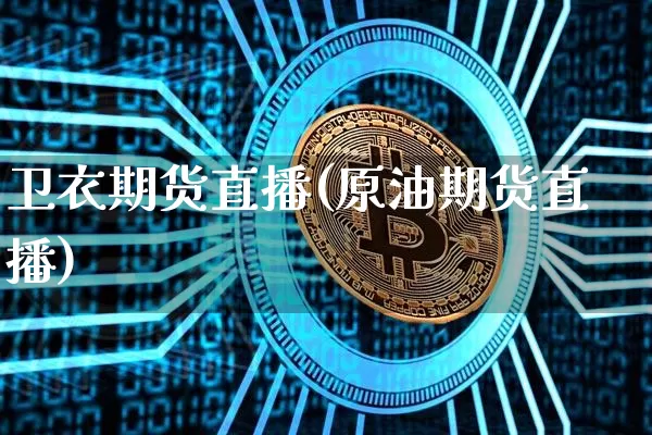 卫衣期货直播(原油期货直播)_https://www.lclxwz.com_郑商所_第1张