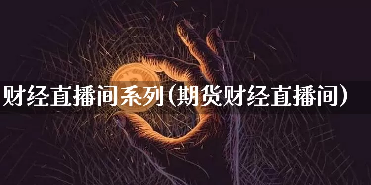 财经直播间系列(期货财经直播间)_https://www.lclxwz.com_大商所_第1张