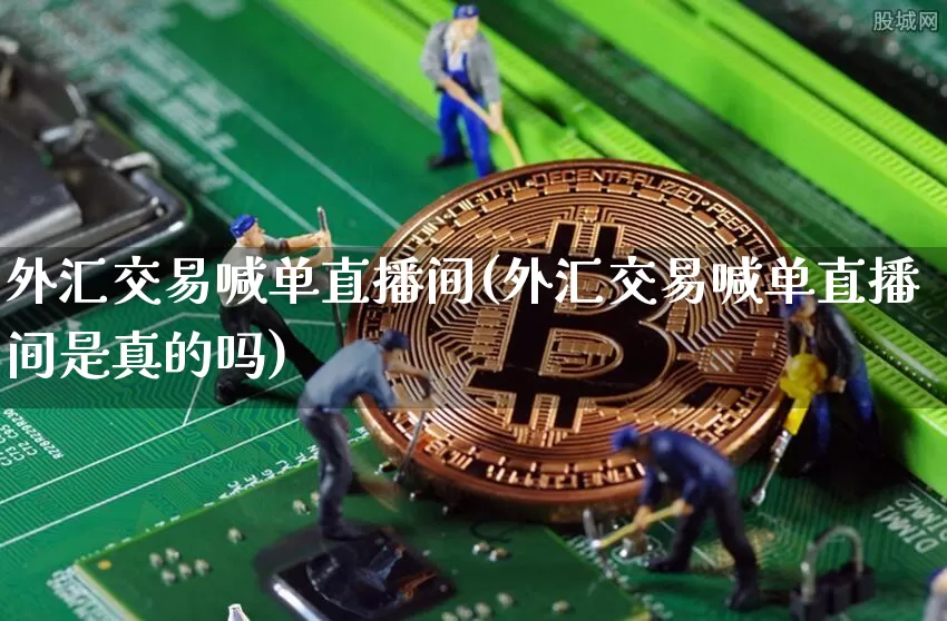 外汇交易喊单直播间(外汇交易喊单直播间是真的吗)_https://www.lclxwz.com_郑商所_第1张