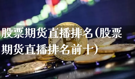 股票期货直播排名(股票期货直播排名前十)_https://www.lclxwz.com_上期所_第1张
