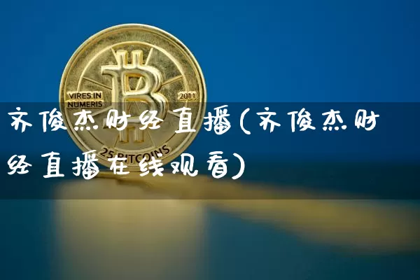 齐俊杰财经直播(齐俊杰财经直播在线观看)_https://www.lclxwz.com_郑商所_第1张