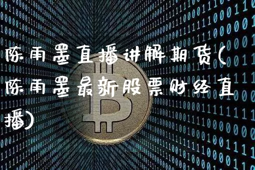陈雨墨直播讲解期货(陈雨墨最新股票财经直播)_https://www.lclxwz.com_大商所_第1张