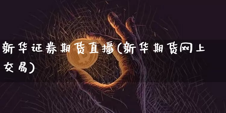 新华证券期货直播(新华期货网上交易)_https://www.lclxwz.com_大商所_第1张