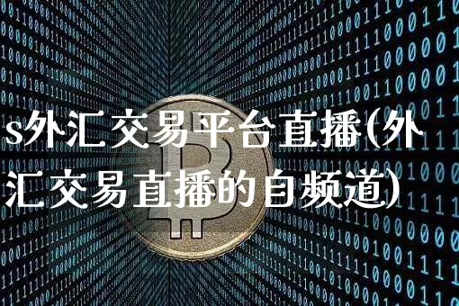 s外汇交易平台直播(外汇交易直播的自频道)_https://www.lclxwz.com_大商所_第1张