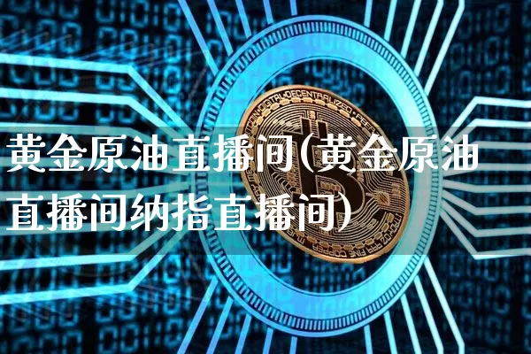 黄金原油直播间(黄金原油直播间纳指直播间)_https://www.lclxwz.com_中金所_第1张