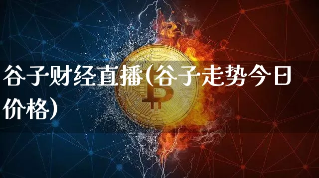 谷子财经直播(谷子走势今日价格)_https://www.lclxwz.com_郑商所_第1张