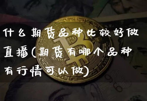 什么期货品种比较好做直播(期货有哪个品种有行情可以做)_https://www.lclxwz.com_中金所_第1张