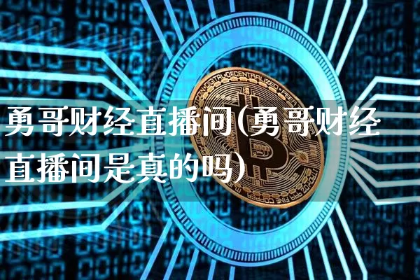 勇哥财经直播间(勇哥财经直播间是真的吗)_https://www.lclxwz.com_大商所_第1张