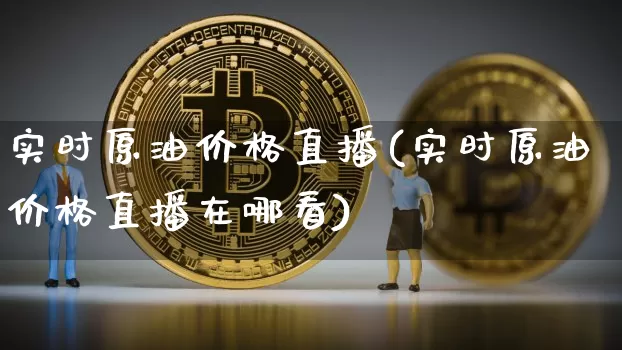 实时原油价格直播(实时原油价格直播在哪看)_https://www.lclxwz.com_大商所_第1张
