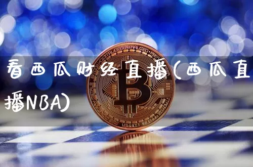 看西瓜财经直播(西瓜直播NBA)_https://www.lclxwz.com_上期能源_第1张