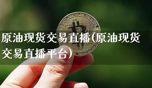 原油现货交易直播(原油现货交易直播平台)_https://www.lclxwz.com_大商所_第1张
