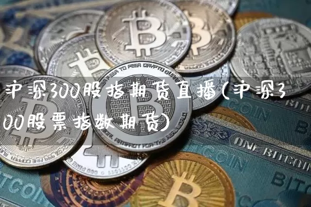 沪深300股指期货直播(沪深300股票指数期货)_https://www.lclxwz.com_中金所_第1张