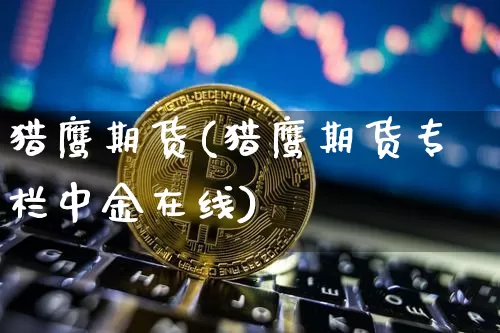 猎鹰期货(猎鹰期货专栏中金在线)_https://www.lclxwz.com_上期所_第1张