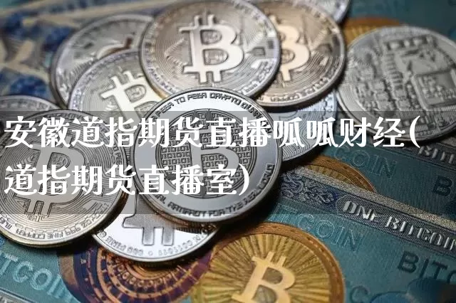 安徽道指期货直播呱呱财经(道指期货直播室)_https://www.lclxwz.com_上期能源_第1张