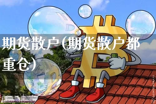 期货散户(期货散户都重仓)_https://www.lclxwz.com_上期能源_第1张