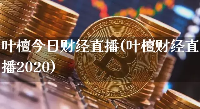 叶檀今日财经直播(叶檀财经直播2020)_https://www.lclxwz.com_上期能源_第1张