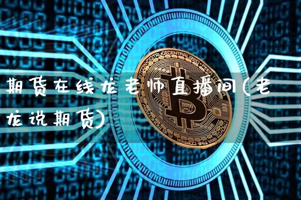 期货在线龙老师直播间(老龙说期货)_https://www.lclxwz.com_大商所_第1张