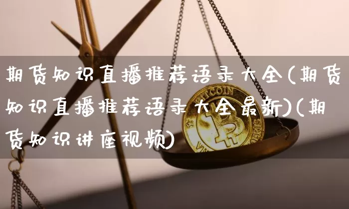 期货知识直播推荐语录大全(期货知识直播推荐语录大全最新)(期货知识讲座视频)_https://www.lclxwz.com_上期能源_第1张