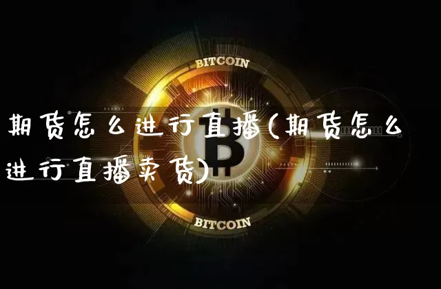 期货怎么进行直播(期货怎么进行直播卖货)_https://www.lclxwz.com_中金所_第1张