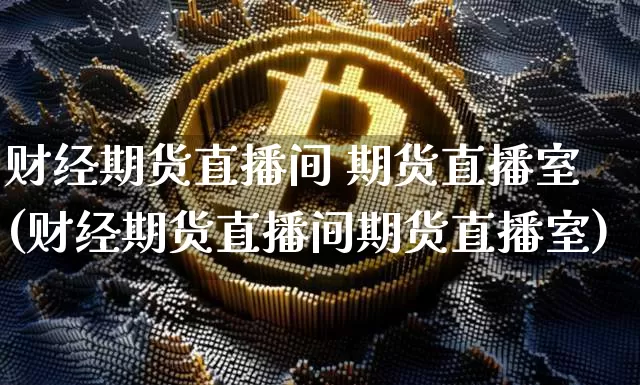 财经期货直播间 期货直播室(财经期货直播间期货直播室)_https://www.lclxwz.com_郑商所_第1张