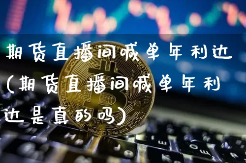 期货直播间喊单年利达(期货直播间喊单年利达是真的吗)_https://www.lclxwz.com_中金所_第1张