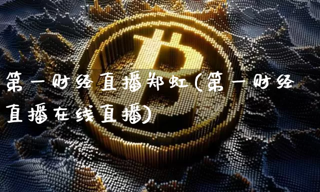 第一财经直播郑虹(第一财经直播在线直播)_https://www.lclxwz.com_上期能源_第1张