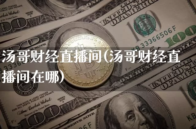 汤哥财经直播间(汤哥财经直播间在哪)_https://www.lclxwz.com_郑商所_第1张