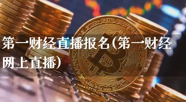 第一财经直播报名(第一财经网上直播)_https://www.lclxwz.com_大商所_第1张