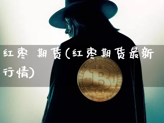红枣 期货(红枣期货最新行情)_https://www.lclxwz.com_上期能源_第1张