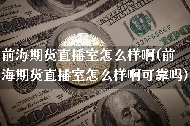 前海期货直播室怎么样啊(前海期货直播室怎么样啊可靠吗)_https://www.lclxwz.com_大商所_第1张