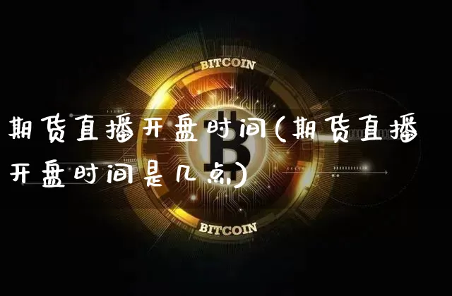 期货直播开盘时间(期货直播开盘时间是几点)_https://www.lclxwz.com_广期所_第1张