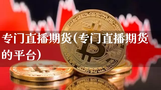专门直播期货(专门直播期货的平台)_https://www.lclxwz.com_广期所_第1张